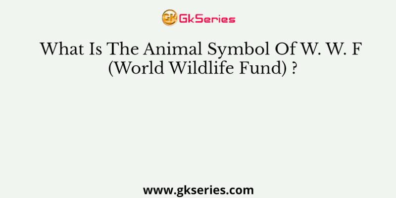 What Is The Animal Symbol Of W. W. F (World Wildlife Fund) ?