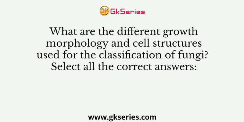 What are the different growth morphology and cell structures used for the classification of fungi?