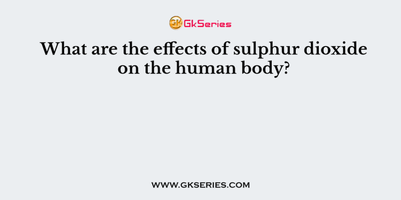 What are the effects of sulphur dioxide on the human body?