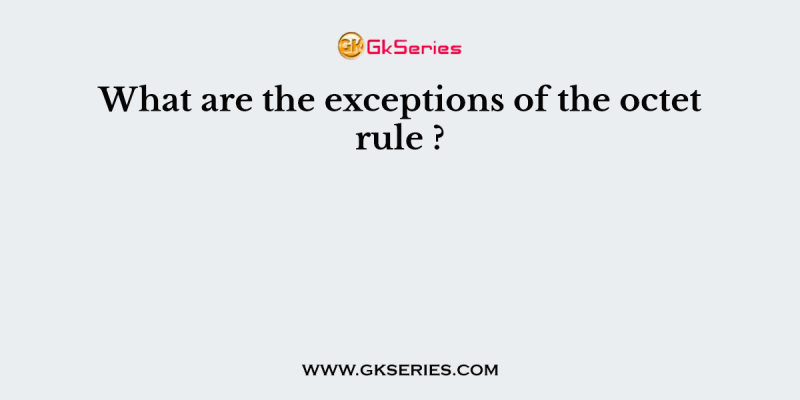 What are the exceptions of the octet rule ?