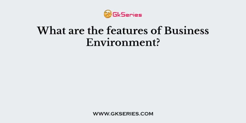 What are the features of Business Environment?
