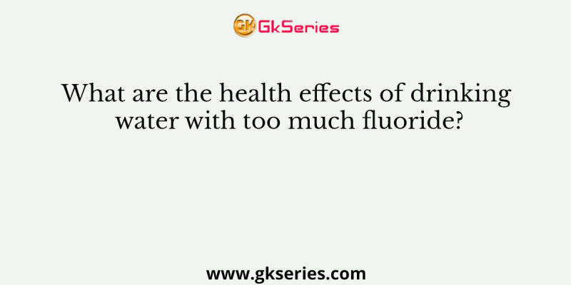 What are the health effects of drinking water with too much fluoride?