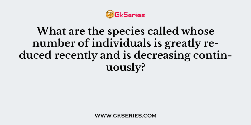 What are the species called whose number of individuals is greatly reduced recently and is decreasing continuously?