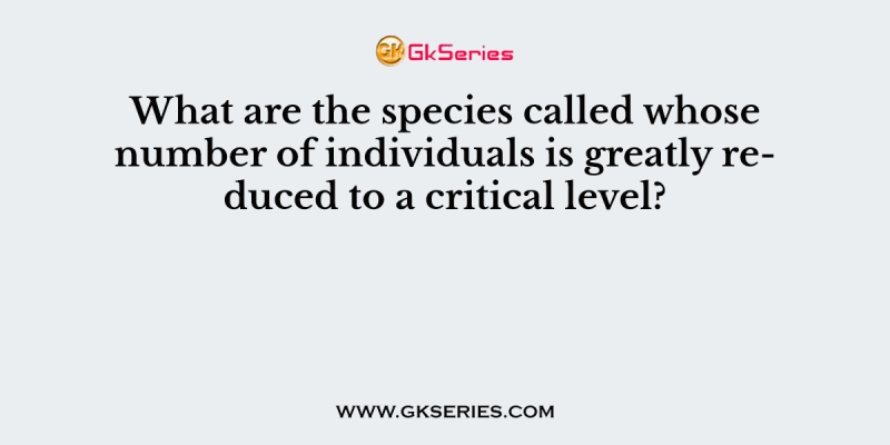 What are the species called whose number of individuals is greatly reduced to a critical level?