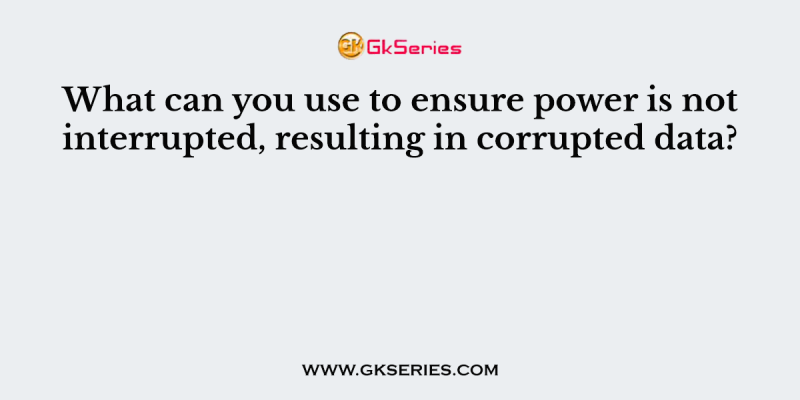 What can you use to ensure power is not interrupted, resulting in corrupted data?