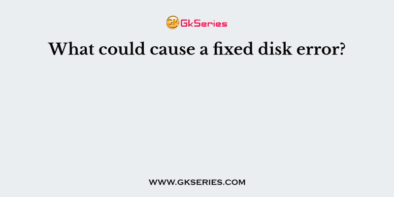 What could cause a fixed disk error?