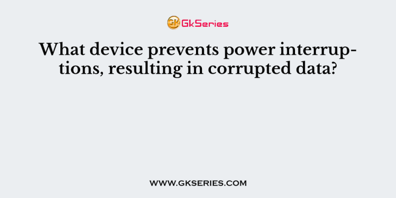 What device prevents power interruptions, resulting in corrupted data?