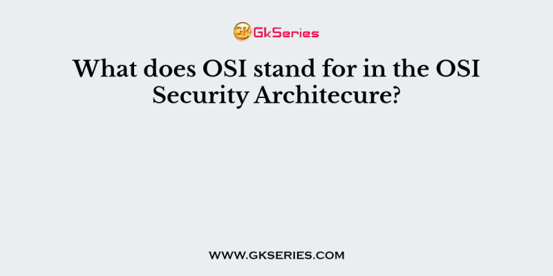 What does OSI stand for in the OSI Security Architecure?