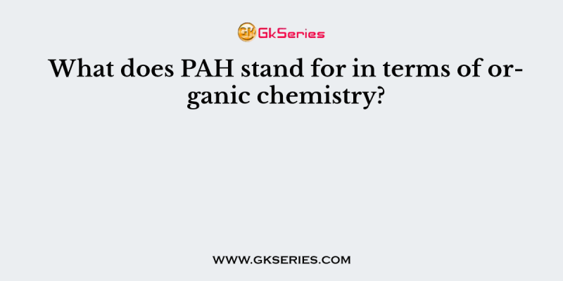 What does PAH stand for in terms of organic chemistry?