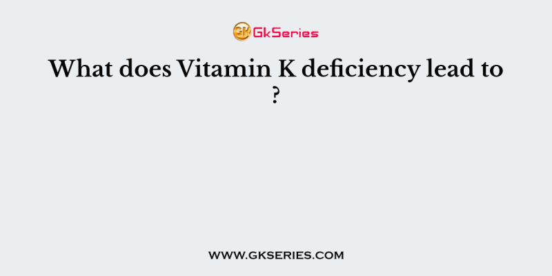 What does Vitamin K deficiency lead to ?