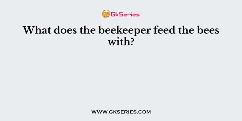 What does the beekeeper feed the bees with?