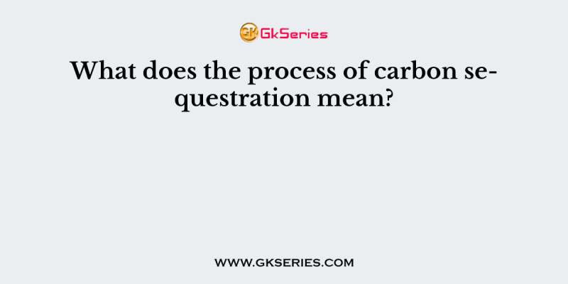 What does the process of carbon sequestration mean?