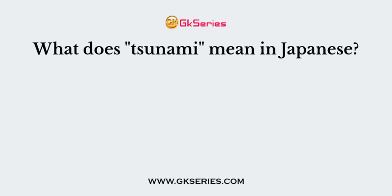 What does “tsunami” mean in Japanese?