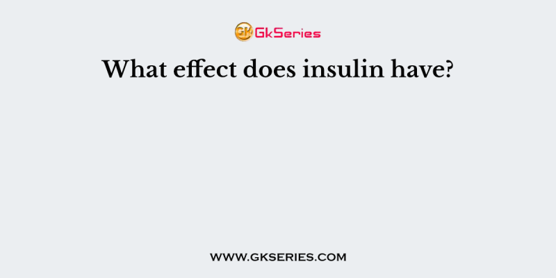 What effect does insulin have?