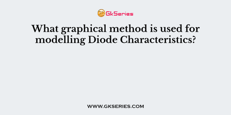 What graphical method is used for modelling Diode Characteristics?