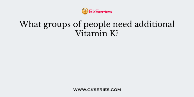 What groups of people need additional Vitamin K?