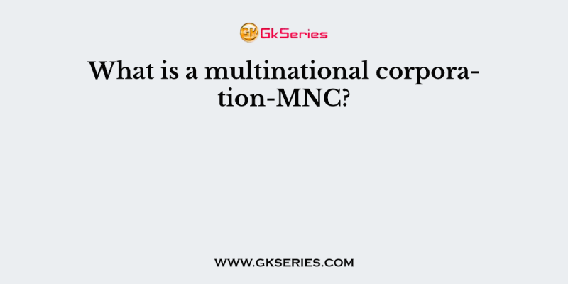 What is a multinational corporation-MNC?