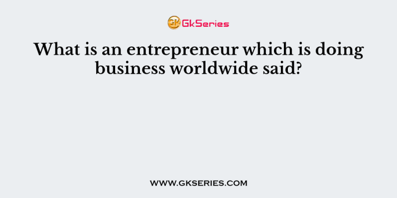 What is an entrepreneur which is doing business worldwide said?