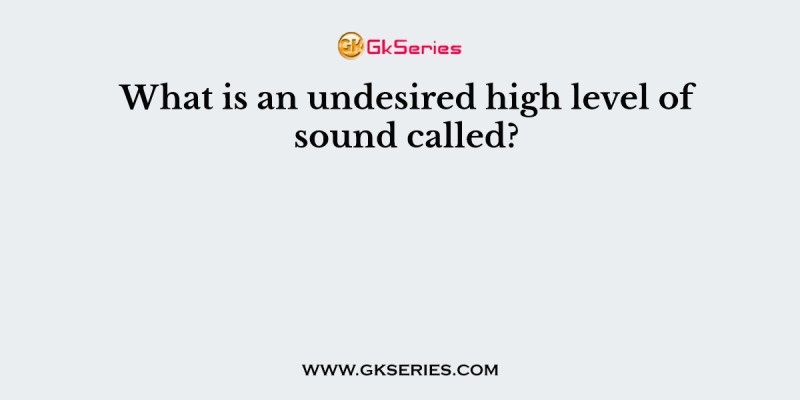What is an undesired high level of sound called?