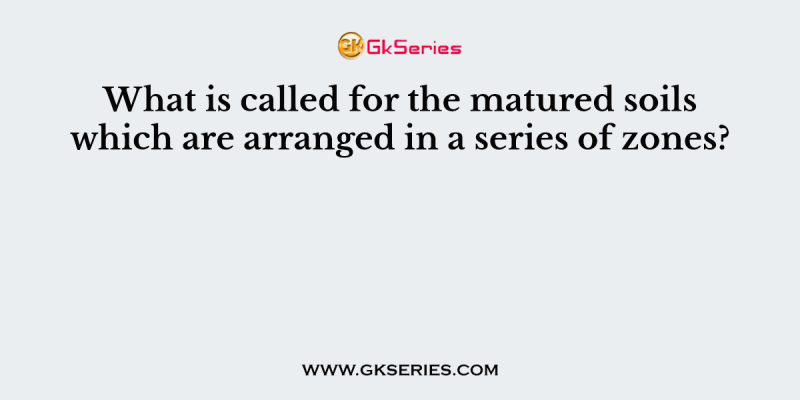 What is called for the matured soils which are arranged in a series of zones?