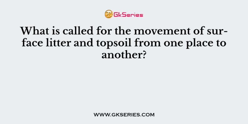What is called for the movement of surface litter and topsoil from one place to another?