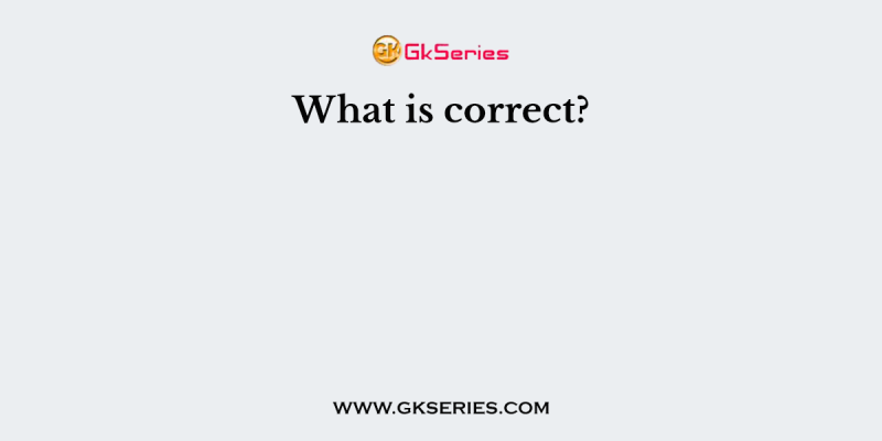 What is correct?