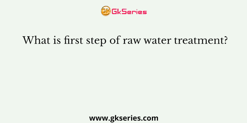 What is first step of raw water treatment?