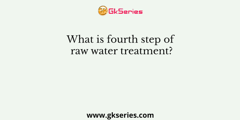 What is fourth step of raw water treatment?