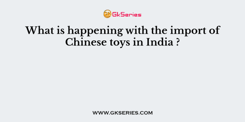 What is happening with the import of Chinese toys in India ?