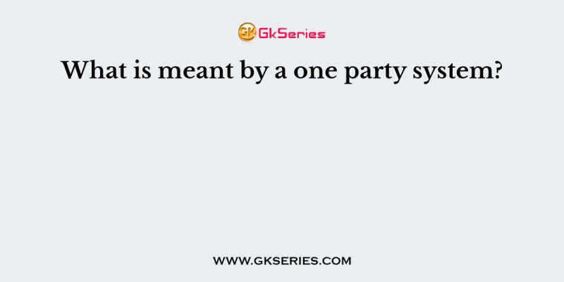 What is meant by a one party system?