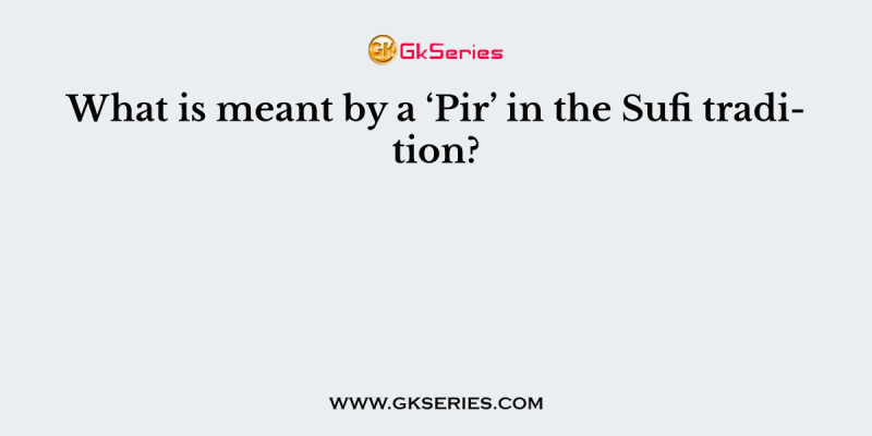 What is meant by a ‘Pir’ in the Sufi tradition?