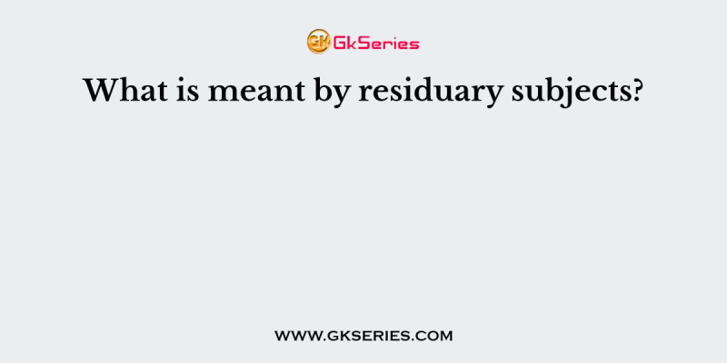 What is meant by residuary subjects?