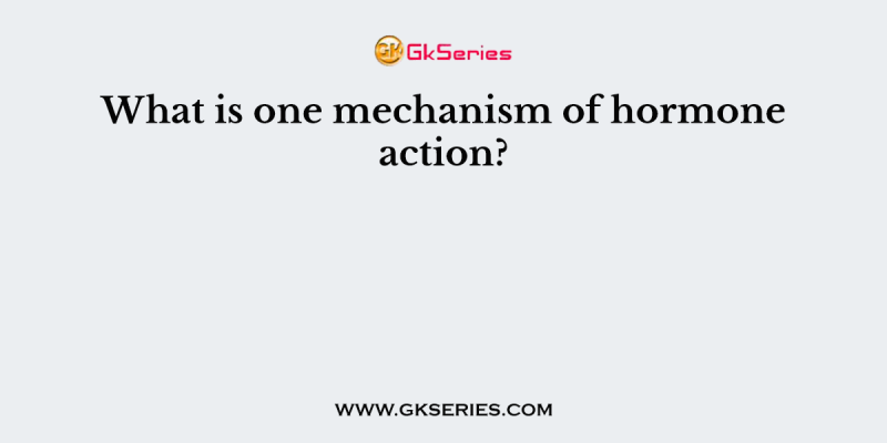 What is one mechanism of hormone action?