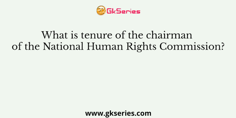 What is tenure of the chairman of the National Human Rights Commission?