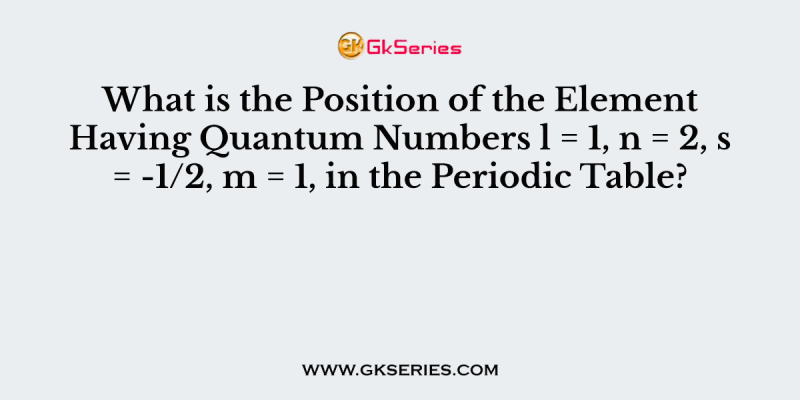 What is the Position of the Element Having Quantum Numbers l = 1, n = 2, s = -1/2, m = 1, in the Periodic Table?