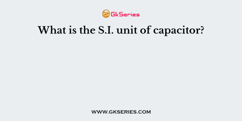 What is the S.I. unit of capacitor?