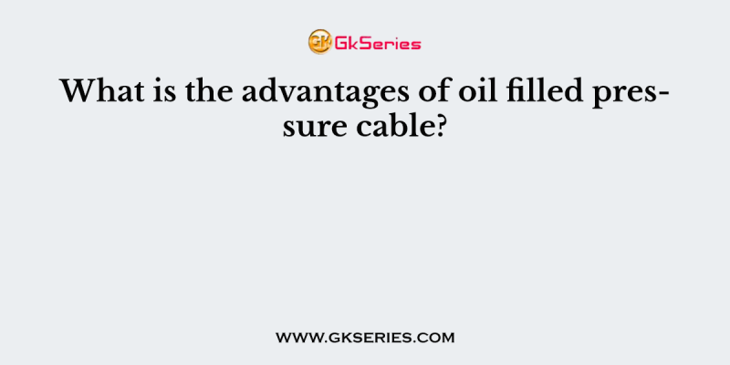 What is the advantages of oil filled pressure cable?