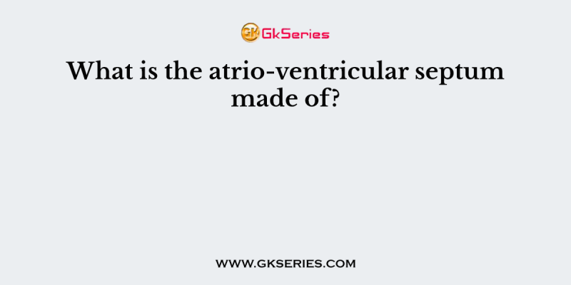 What is the atrio-ventricular septum made of?