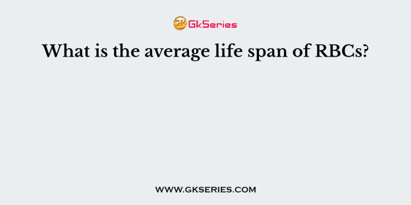 What is the average life span of RBCs?