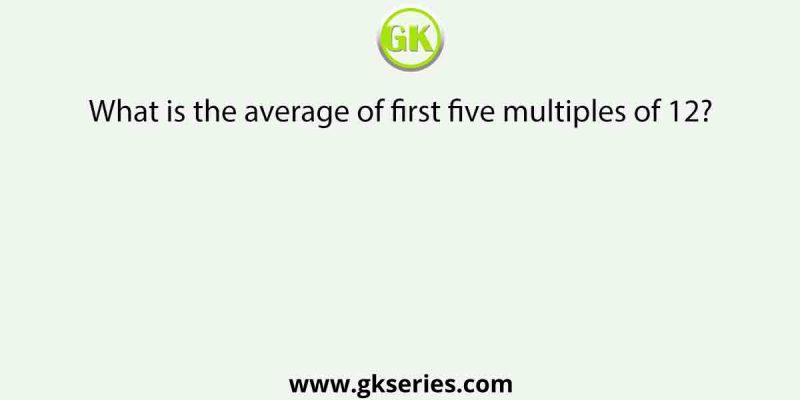 What is the average of first five multiples of 12?