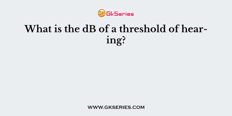 What is the dB of a threshold of hearing?