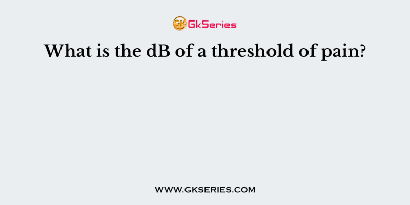 What is the dB of a threshold of pain?