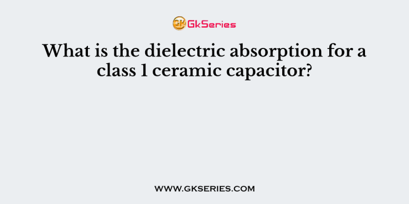 What is the dielectric absorption for a class 1 ceramic capacitor?