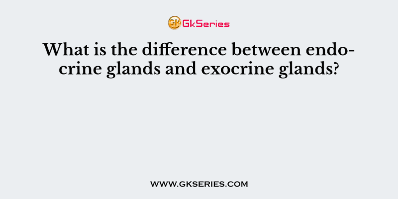What is the difference between endocrine glands and exocrine glands?