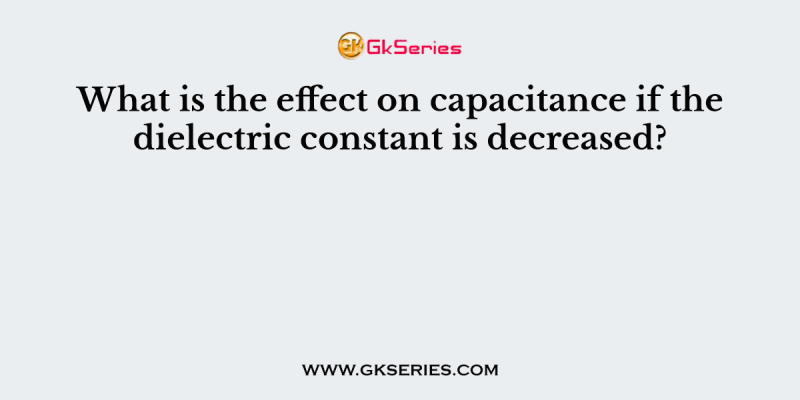 What is the effect on capacitance if the dielectric constant is decreased?