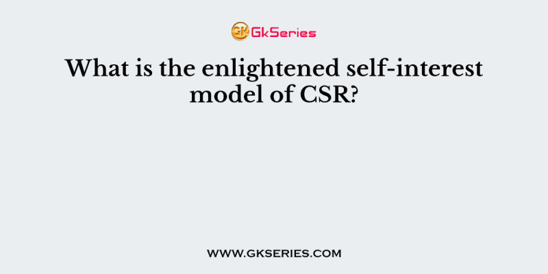 What is the enlightened self-interest model of CSR?
