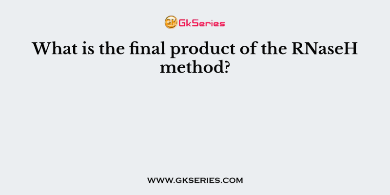 What is the final product of the RNaseH method?
