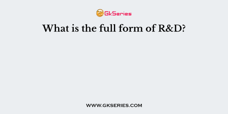 What is the full form of R&D?