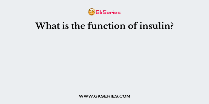 What is the function of insulin?