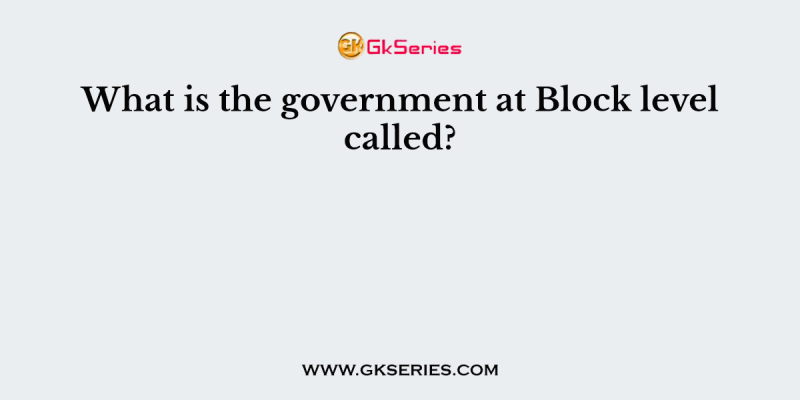 What is the government at Block level called?
